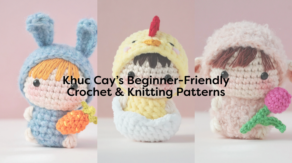Khuc Cay’s Beginner-Friendly Crochet & Knitting Patterns