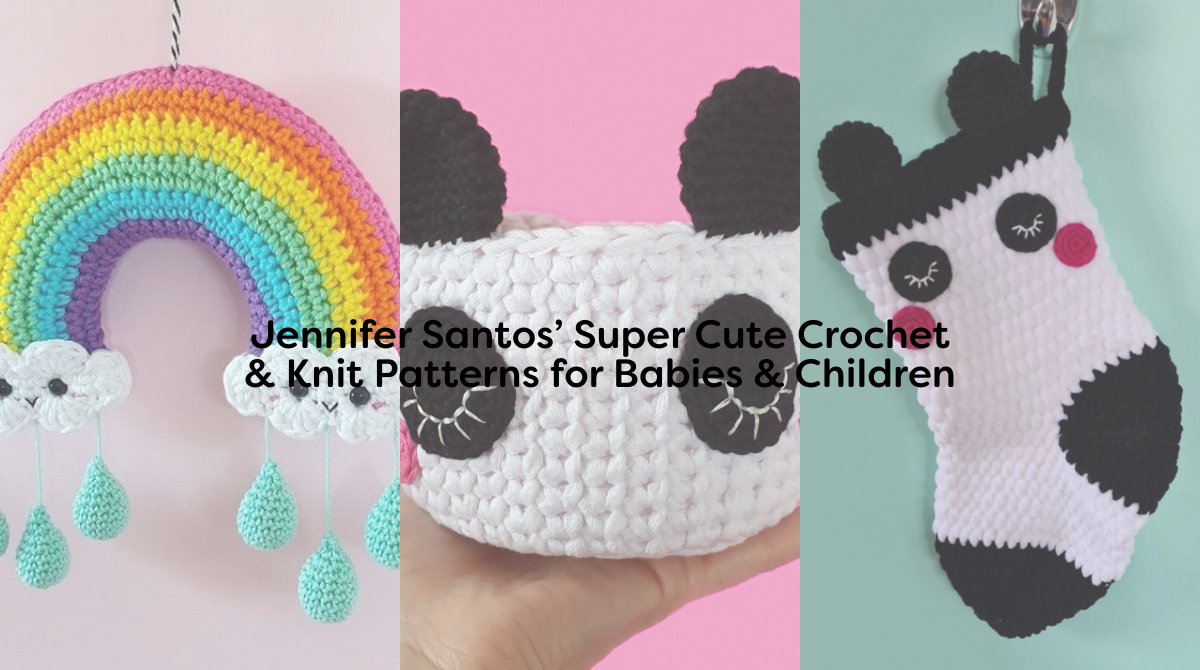 Jennifer Santos’ Super Cute Crochet & Knit Patterns for Babies & Children