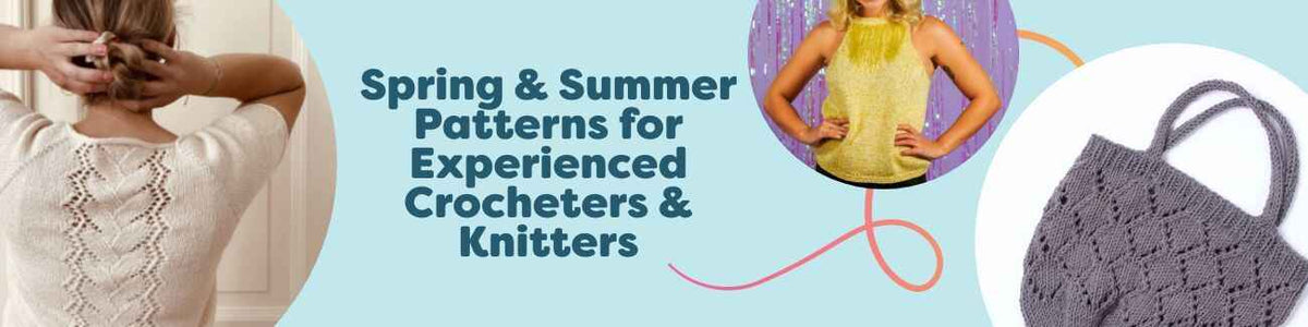 Spring & Summer Patterns for Experienced Crocheters & Knitters