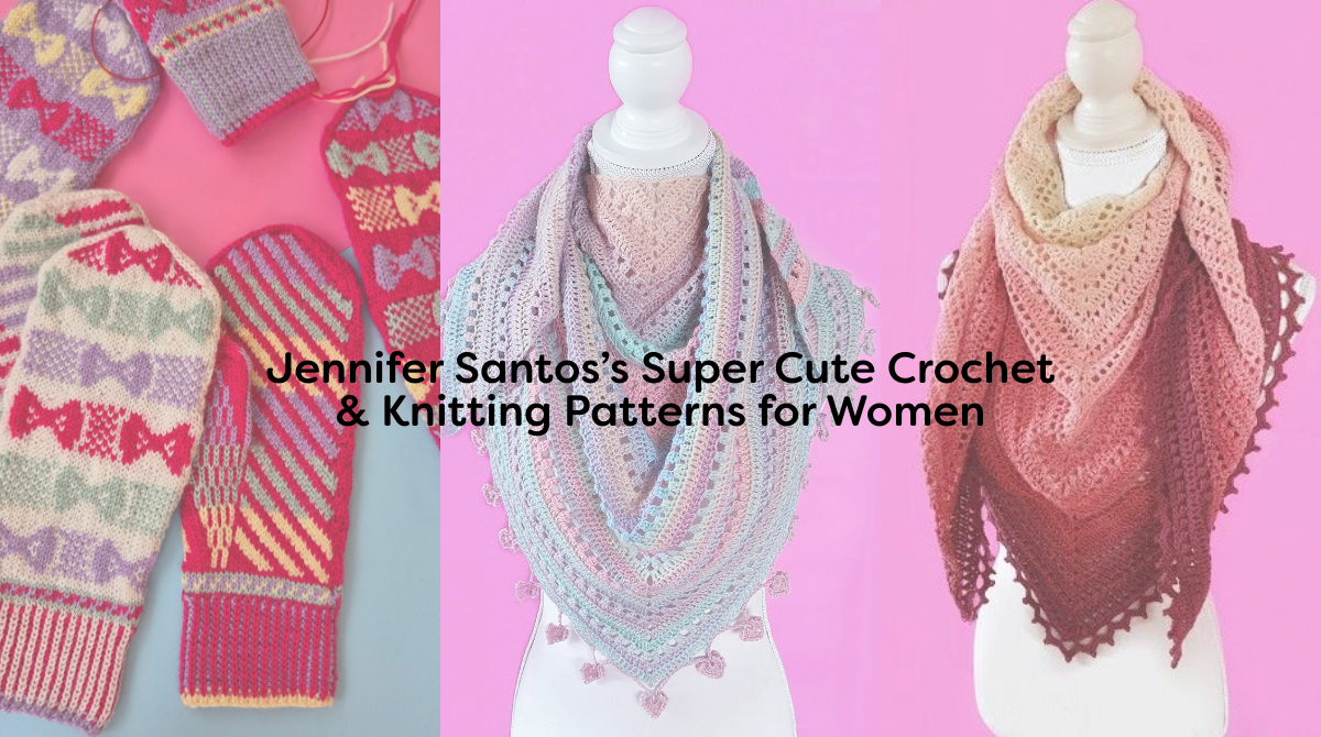 Jennifer Santos’s Super Cute Crochet & Knitting Patterns for Women